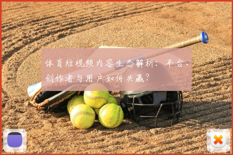 体育短视频内容生态解析：平台、创作者与用户如何共赢？