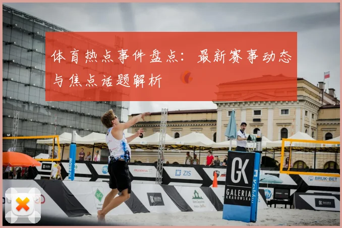 体育热点事件盘点：最新赛事动态与焦点话题解析