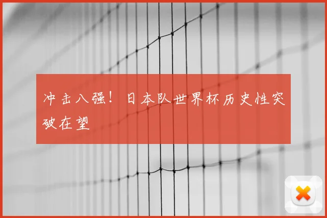 冲击八强！日本队世界杯历史性突破在望
